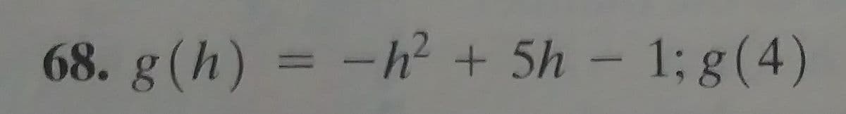 68. g(h) = -h? + 5h
1; g(4)
me
-
