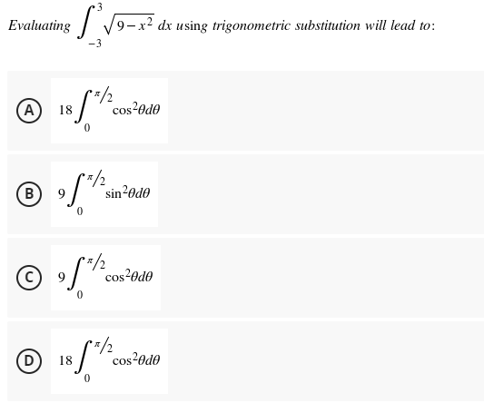 3
Evaluating √9-x² dx using trigonometric substitution will lead to:
A
85/20
cos²0d0
Ⓡ!
**/2
B) 9 sin²0d0
cos²0d0
cos²0d0
(D
18
**/2
0
85*1/200