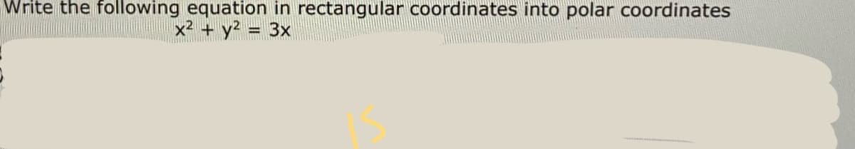 Write the following equation in rectangular coordinates into polar coordinates
x2 + y? = 3x
