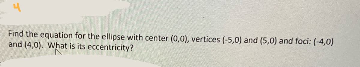 Find the equation for the ellipse with center (0,0), vertices (-5,0) and (5,0) and foci: (-4,0)
and (4,0). What is its eccentricity?
