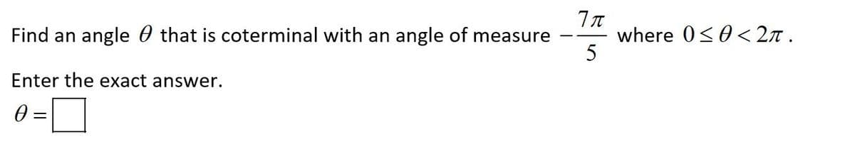Find an angle 0 that is coterminal with an angle of measure
where 0<0< 27 .
5
Enter the exact answer.
