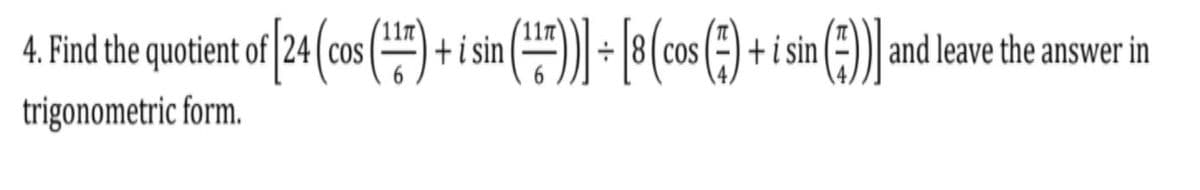 4. Find the quotient of |24 (cos () + i sin () - 8(cos (=) + i sin (-) and leave the answer in
+18(cos
trigonometric form.
