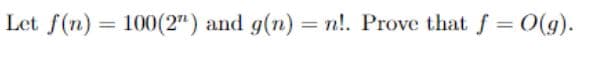 Let f(n) = 100(2" ) and g(n) = n!. Prove that f = O(g).
%3D
