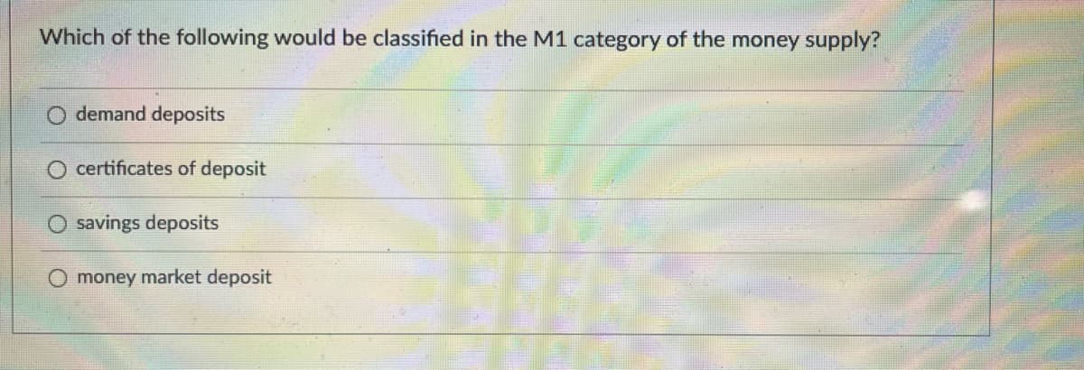 Which of the following would be classified in the M1 category of the money supply?
demand deposits
certificates of deposit
savings deposits
money market deposit