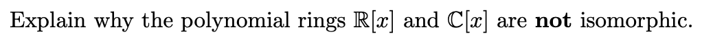 Explain why the polynomial rings R[x] and C[r]
are not isomorphic.
