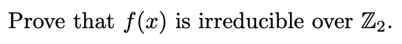 Prove that f (x) is irreducible over Z2.
