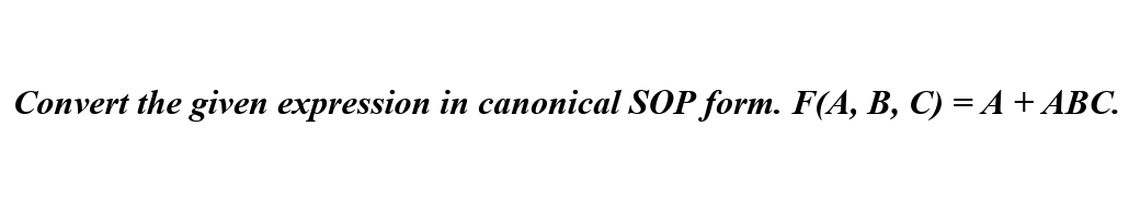 Convert the given expression in canonical SOP form. F(A, B, C) = A + ABC.