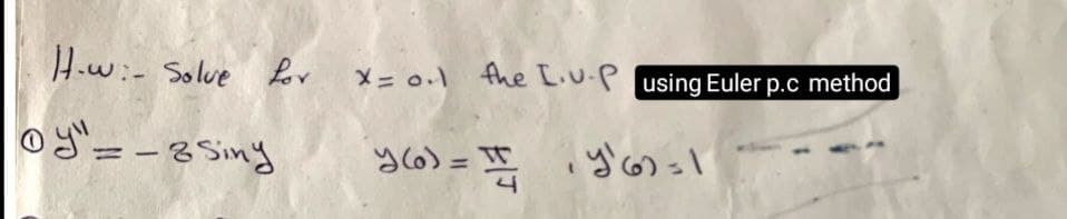 H.w:- Solue for
X= 0.1 fhe L.u.P using Euler p.c method
o g=-3 Siny
ylo) =
%3D
