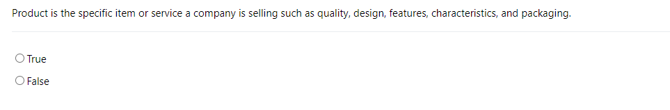 Product is the specific item or service a company is selling such as quality, design, features, characteristics, and packaging.
O True
O False