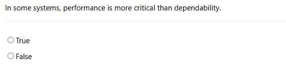 In some systems, performance is more critical than dependability.
True
O False