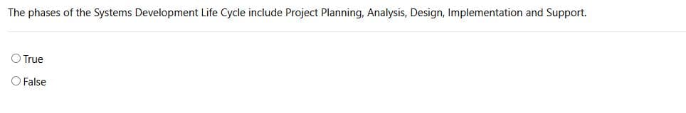 The phases of the Systems Development Life Cycle include Project Planning, Analysis, Design, Implementation and Support.
True
False