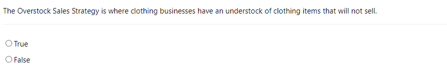 The Overstock Sales Strategy is where clothing businesses have an understock of clothing items that will not sell.
O True
O False