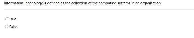 Information Technology is defined as the collection of the computing systems in an organisation.
True
False