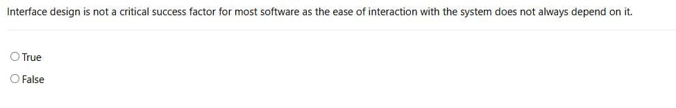 Interface design is not a critical success factor for most software as the ease of interaction with the system does not always depend on it.
True
False