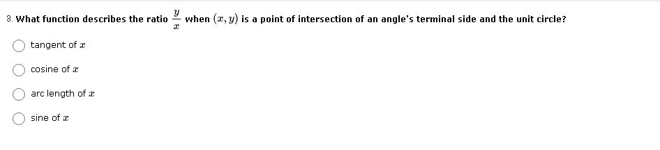 3. What function describes the ratio
when (2, y) is a point of intersection of an angle's terminal side and the unit circle?
tangent of æ
cosine of æ
arc length of x
sine of a
