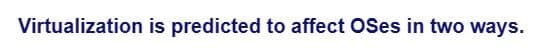 Virtualization is predicted to affect OSes in two ways.