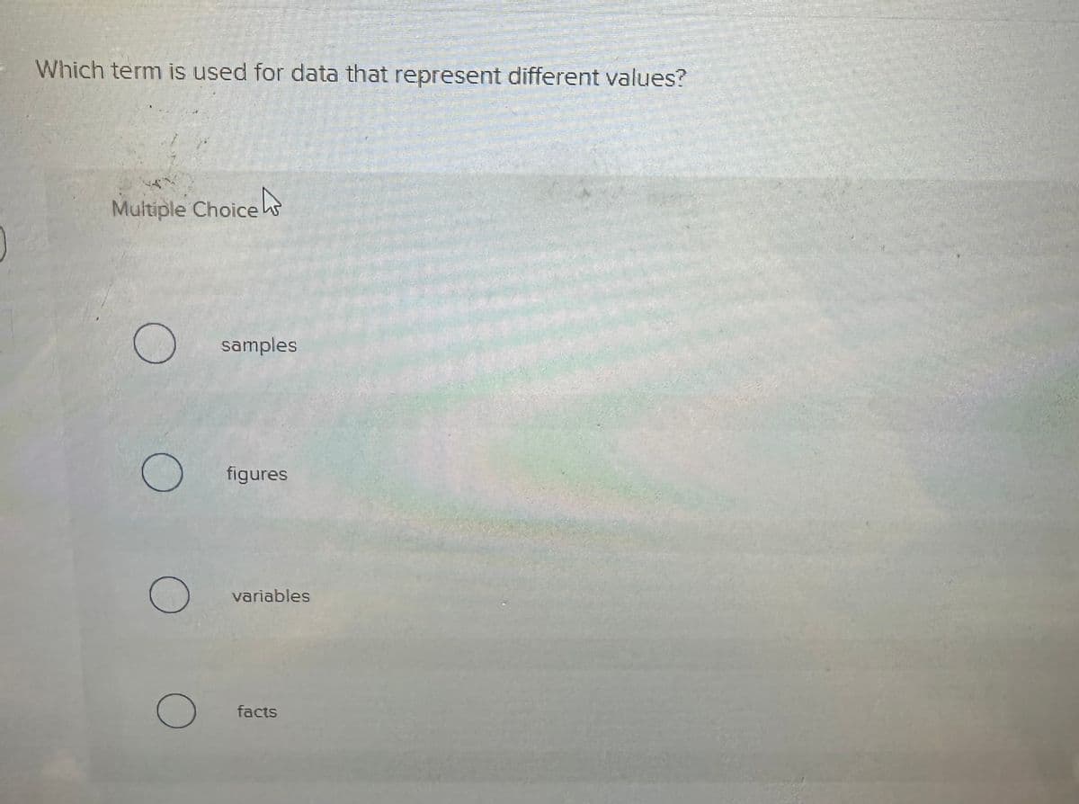 Which term is used for data that represent different values?
Multiple Choice
O
O
O
samples
figures
variables
facts