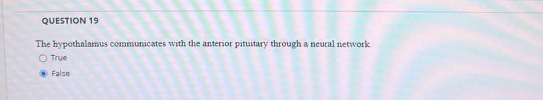 QUESTION 19
The hypothalamus communicates with the anterior pituitary through a neural network.
O True
False