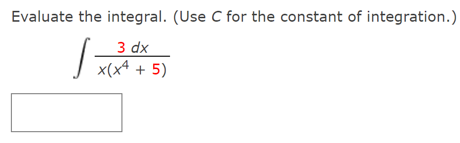 Evaluate the integral. (Use C for the constant of integration.)
3 dx
x(x4 + 5)
