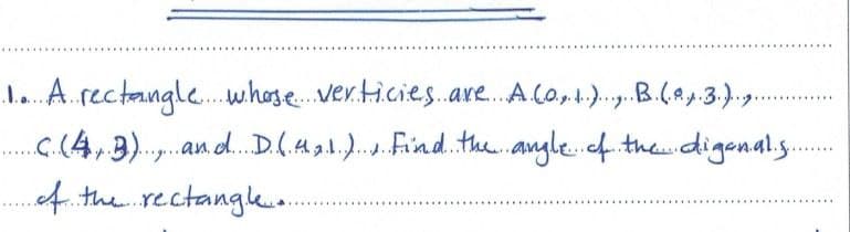 ...
h. A.rectangle.whose.ver.ticies.a. A Ca,.)..
.C.(4,3). au.d. D.(.H 3.1.).. Find.the.angle.fthedigenal.s.
A the rectangle.
B.(8..3.).7
...........
.....
