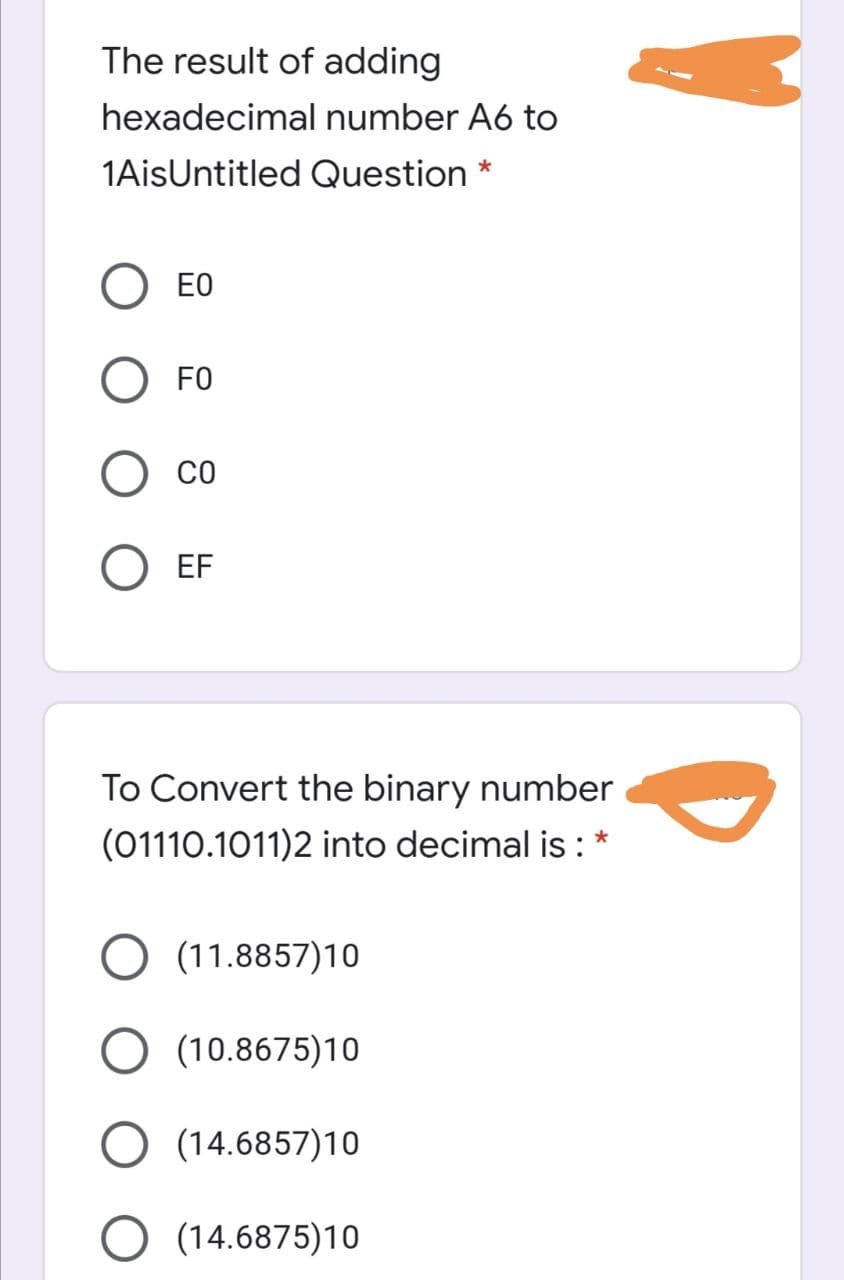 The result of adding
hexadecimal number A6 to
1AisUntitled Question
EO
FO
CO
EF
To Convert the binary number
(01110.1011)2 into decimal is :
O (11.8857)10
O (10.8675)10
(14.6857)10
O (14.6875)10
