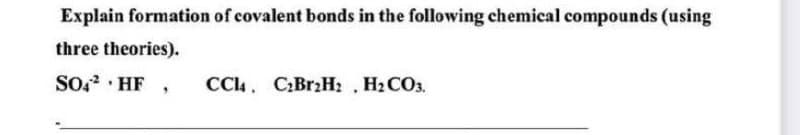 Explain formation of covalent bonds in the following chemical compounds (using
three theories).
SOo? · HF
CC4. C:BrzH2 H2CO3.
C:Br.H: , H2 CO3.
