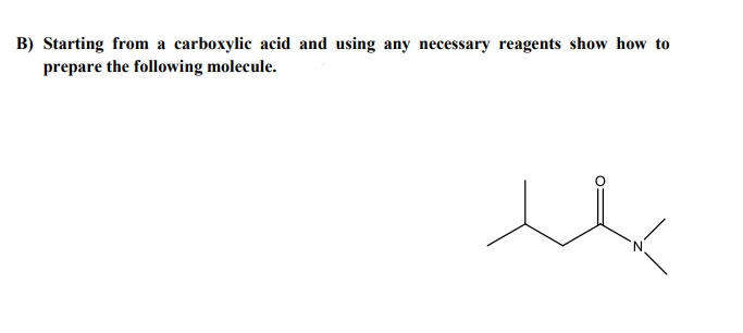 B) Starting from a carboxylic acid and using any necessary reagents show how to
prepare the following molecule.
N.
