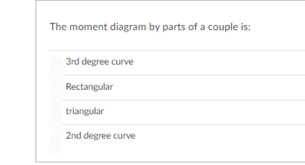 The moment diagram by parts of a couple is:
3rd degree curve
Rectangular
triangular
2nd degree curve
