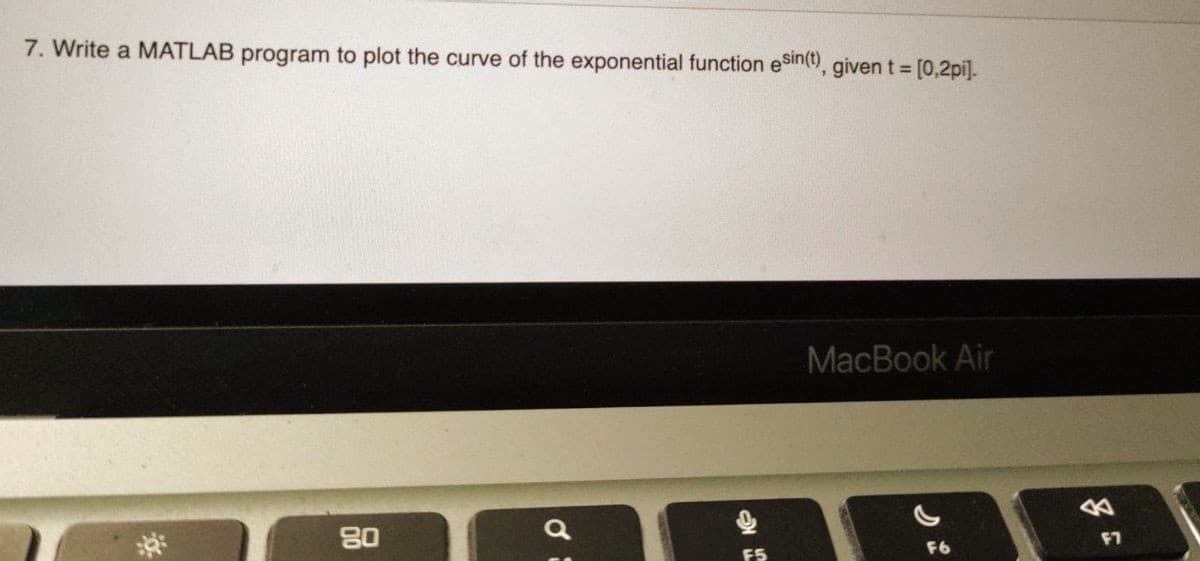 7. Write a MATLAB program to plot the curve of the exponential function esin(t), given t = [0,2pi].
80
a
F5
MacBook Air
F6
&
F7