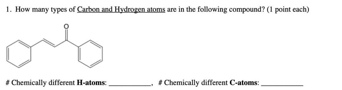 1. How many types of Carbon and Hydrogen atoms are in the following compound? (1 point each)
об
# Chemically different H-atoms:
# Chemically different C-atoms: