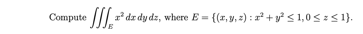 Compute ///.
SS.
x² dx dy dz, where E = {(x, y, z) : x² + y? < 1,0 < z < 1}.
