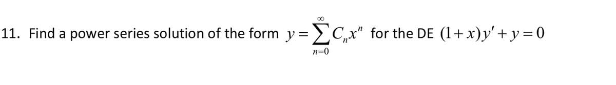 00
11. Find a power series solution of the form y =
Cx" for the DE (1+x)y'+y = 0
n=0
