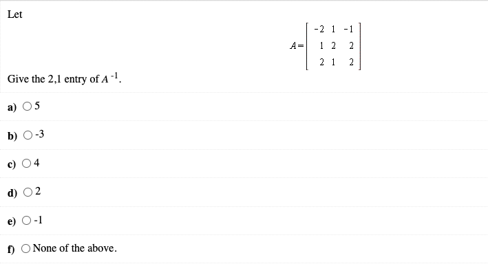 Let
-2 1
- 1
A =
1 2
2 1
2
Give the 2,1 entry of A -1.
a)
b)
-3
d)
f)
None of the above.
2.
4,
