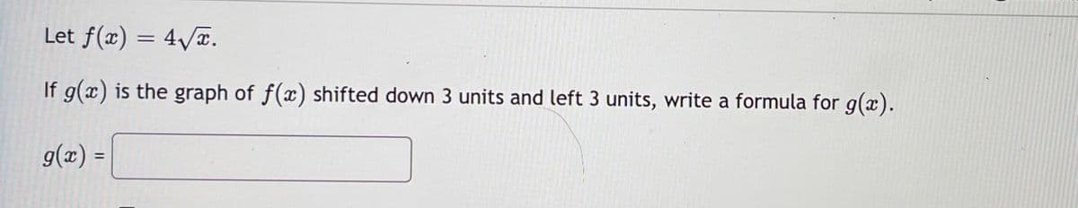 Let f(x) = 4/x.
If g(x) is the graph of f(x) shifted down 3 units and left 3 units, write a formula for g(x).
g(x)
%3D
