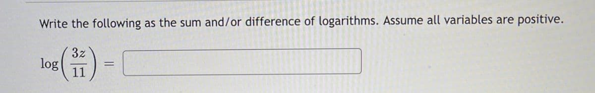 Write the following as the sum and/or difference of logarithms. Assume all variables are positive.
3z
log
11
