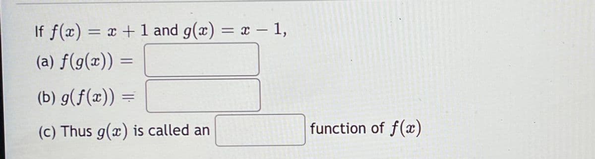 If f(x) = x +1 and g(x) = x – 1,
%3D
%3|
(a) ƒ(g(x))
(b) g(f(x)) =
%3D
(c) Thus g(x) is called an
function of f(x)
