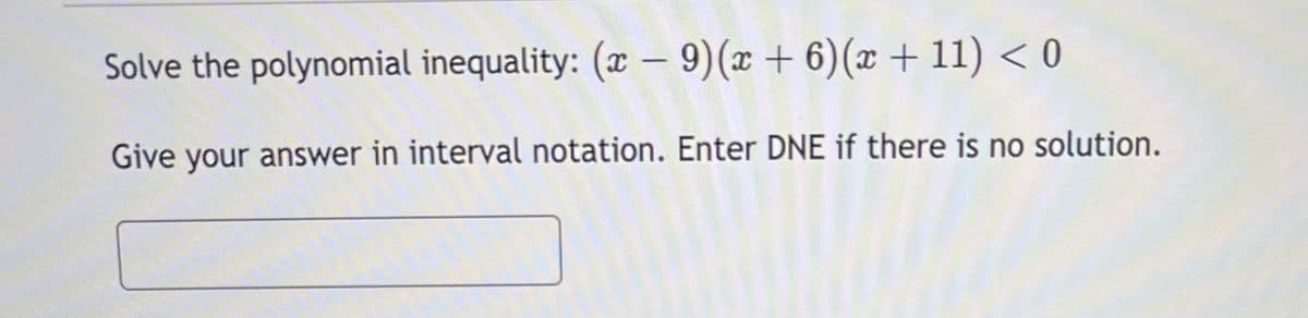 Solve the polynomial inequality: (x – 9)(x + 6)(x + 11) < 0
Give your answer in interval notation. Enter DNE if there is no solution.
