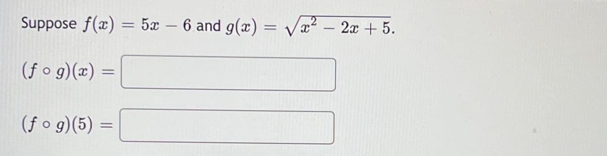 Suppose f(x) = 5x – 6 and g(x) = /æ² – 2x +5.
(f o g)(x) =
%3D
(f o g)(5) =
