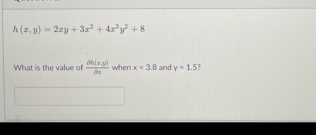 h (x, y) = 2xy + 3x² + 4x³y² +8
What is the value of
Əh(x,y)
dx
when x = 3.8 and y = 1.5?