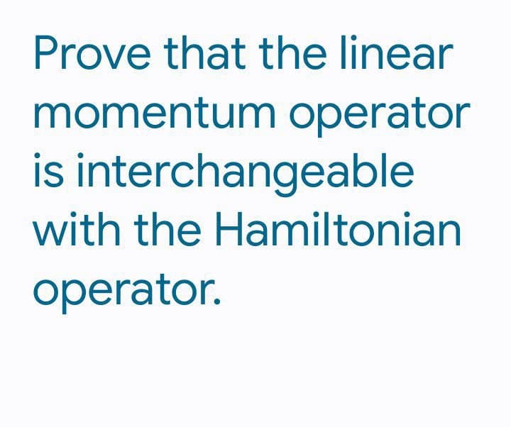 Prove that the linear
momentum operator
is interchangeable
with the Hamiltonian
operator.