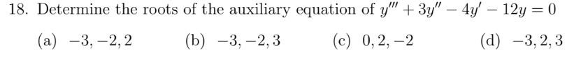 18. Determine the roots of the auxiliary equation of y" + 3y" – 4y' – 12y = 0
(а) —3, —2,2
(b) -3, –2, 3
(с) 0,2, —2
(d) -3,2,3
