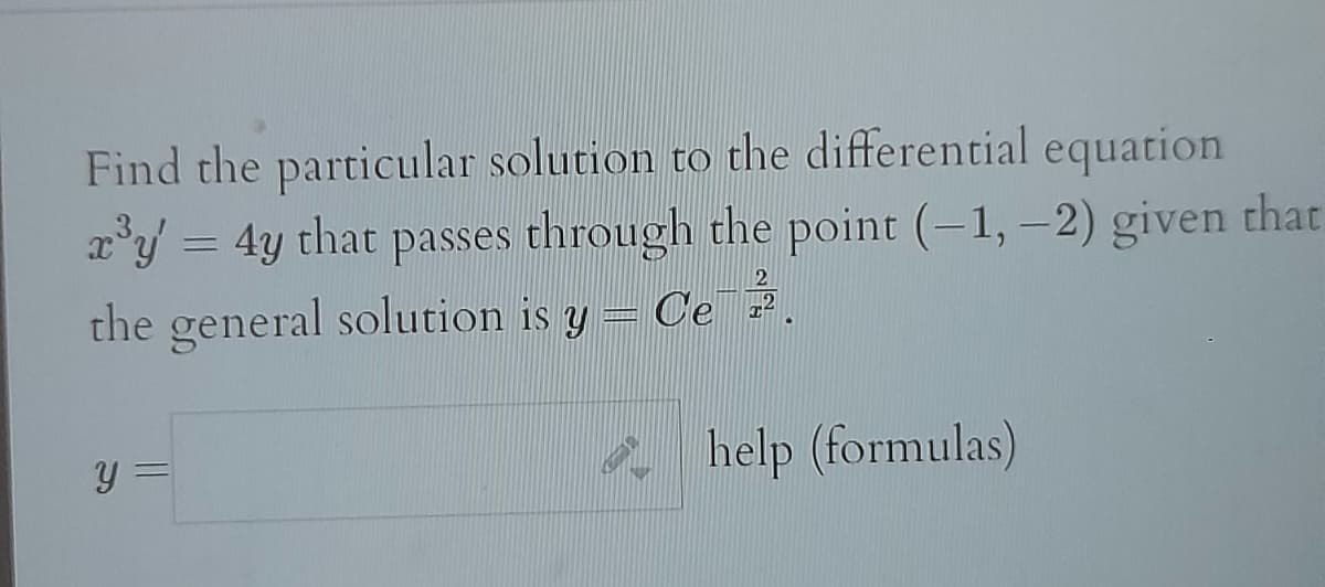 Find the particular solution to the differential equation
x³y = 4y that passes through the point (-1, -2) given that
the general solution is y Cel
www
help (formulas)
У