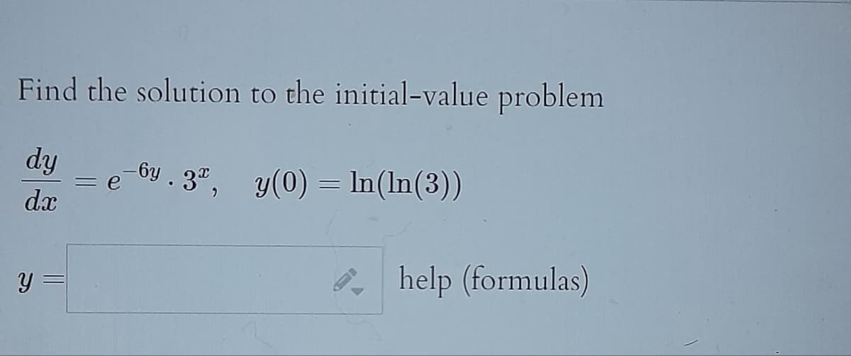 Find the solution to the initial-value problem
dy
dx
Y
e-by. 3, y(0) = In(ln(3))
= e
help (formulas)