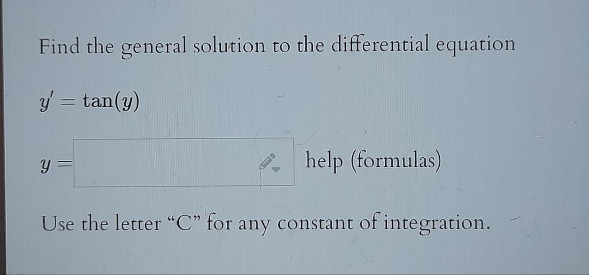 Find the general solution to the differential equation.
y' =tan(y)
y =
help (formulas)
Use the letter "C" for any constant of integration.