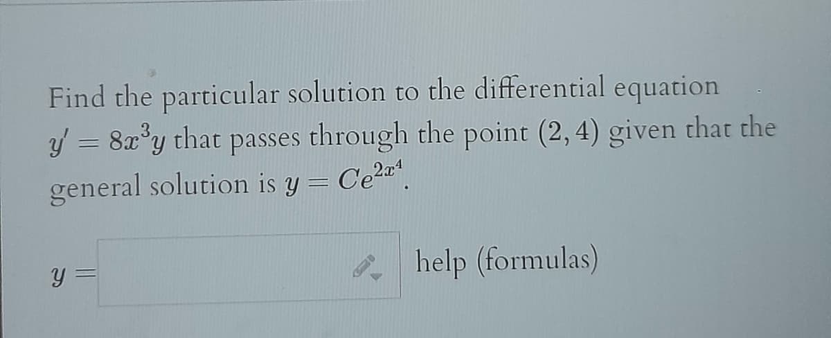 Find the particular solution to the differential equation
y' = 8x³y that passes through the point (2,4) given that the
general solution is y = Ce²¹.
Y
help (formulas)