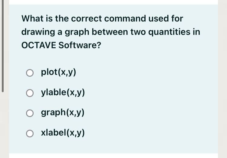 What is the correct command used for
drawing a graph between two quantities in
OCTAVE Software?
O plot(x,y)
O ylable(x,y)
O graph(x,y)
xlabel(x,y)
