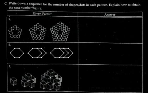 C. Write down a sequence for the number of shapes/dots in each pattern. Explain how to obtain
the next number/figure.
Given Pattern
Answer