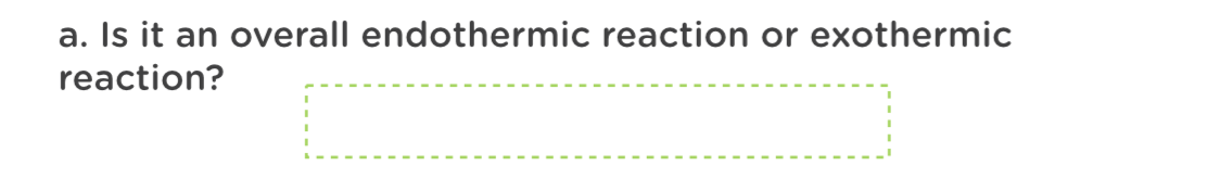 a. Is it an overall endothermic reaction or exothermic
reaction?