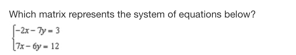 Which matrix represents the system of equations below?
[-2x-7y=3
7x-6y = 12