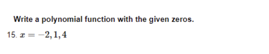 Write a polynomial function with the given zeros.
15. x = -2, 1,4